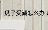 瓜子受潮怎么办 瓜子受潮如何解决