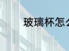 玻璃杯怎么选 玻璃杯如何选