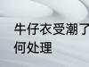 牛仔衣受潮了怎么办 牛仔衣受潮了如何处理