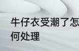 牛仔衣受潮了怎么办 牛仔衣受潮了如何处理