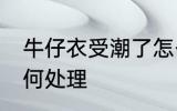 牛仔衣受潮了怎么办 牛仔衣受潮了如何处理