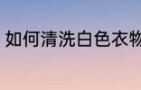 如何清洗白色衣物 怎么清洗白色衣物