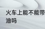 火车上能不能带机油 火车上可以带机油吗