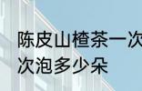 陈皮山楂茶一次泡几朵 陈皮山楂茶一次泡多少朵