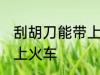 刮胡刀能带上火车吗 刮胡刀能不能带上火车
