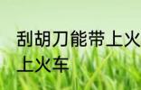 刮胡刀能带上火车吗 刮胡刀能不能带上火车