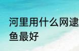 河里用什么网逮鱼最好 河里用啥网逮鱼最好