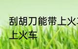 刮胡刀能带上火车吗 刮胡刀能不能带上火车