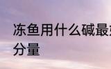冻鱼用什么碱最好 冻鱼添加保水剂的分量