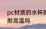 pc材质的水杯耐高温 pc材质的水杯耐高温吗