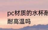 pc材质的水杯耐高温 pc材质的水杯耐高温吗