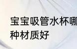 宝宝吸管水杯哪种好用 宝宝吸管杯哪种材质好