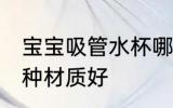 宝宝吸管水杯哪种好用 宝宝吸管杯哪种材质好