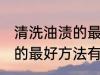 清洗油渍的最好方法是什么 清洗油渍的最好方法有哪些