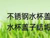 不锈钢水杯盖子结垢怎么清洗 不锈钢水杯盖子结垢如何清洗