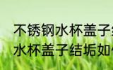 不锈钢水杯盖子结垢怎么清洗 不锈钢水杯盖子结垢如何清洗