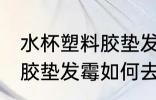 水杯塑料胶垫发霉怎么去味 水杯塑料胶垫发霉如何去味