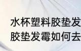 水杯塑料胶垫发霉怎么去味 水杯塑料胶垫发霉如何去味