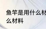 鱼竿是用什么材料做的 制作鱼竿要什么材料