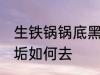 生铁锅锅底黑垢怎么去 生铁锅锅底黑垢如何去