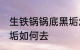 生铁锅锅底黑垢怎么去 生铁锅锅底黑垢如何去