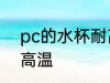 pc的水杯耐高温吗 pc的水杯耐不耐高温