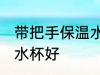带把手保温水杯哪种好 什么材质保温水杯好