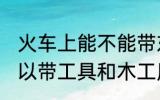 火车上能不能带东风万能胶 坐火车可以带工具和木工用的万能胶吗