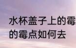 水杯盖子上的霉点怎么去 水杯盖子上的霉点如何去