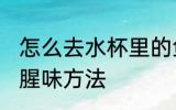 怎么去水杯里的鱼腥味 去水杯里的鱼腥味方法