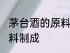 茅台酒的原料是什么 茅台酒以什么原料制成