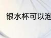 银水杯可以泡茶吗 银水杯能泡茶吗