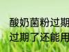 酸奶菌粉过期了还能用吗 酸奶发酵粉过期了还能用吗