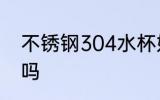 不锈钢304水杯好吗 304水杯材质好吗