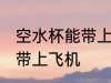 空水杯能带上飞机吗 空水杯是否能够带上飞机