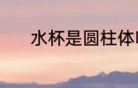 水杯是圆柱体吗 水杯简单介绍