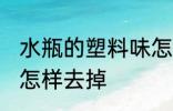 水瓶的塑料味怎么去掉 水瓶的塑料味怎样去掉