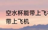 空水杯能带上飞机吗 空水杯是否能够带上飞机