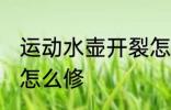 运动水壶开裂怎么处理 运动水壶开裂怎么修
