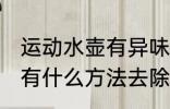 运动水壶有异味怎么办 运动水壶异味有什么方法去除
