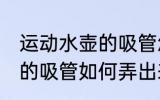 运动水壶的吸管怎么弄出来 运动水壶的吸管如何弄出来