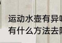 运动水壶有异味怎么办 运动水壶异味有什么方法去除