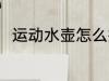运动水壶怎么挑 运动水壶选择方法