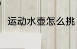 运动水壶怎么挑 运动水壶选择方法