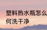 塑料热水瓶怎么洗干净 塑料热水瓶如何洗干净