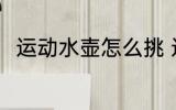 运动水壶怎么挑 运动水壶选择方法