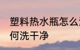 塑料热水瓶怎么洗干净 塑料热水瓶如何洗干净