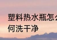 塑料热水瓶怎么洗干净 塑料热水瓶如何洗干净
