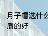 月子帽选什么材质的好 月子帽选啥材质的好