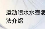 运动喷水水壶怎么用 运动喷水水壶用法介绍